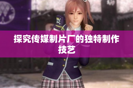 探究传媒制片厂的独特制作技艺