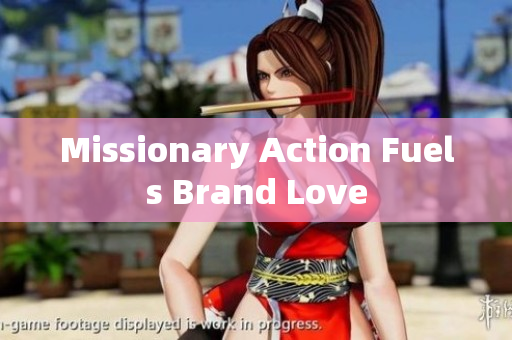 Missionary Action Fuels Brand Love