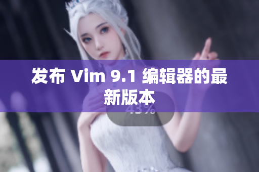 发布 Vim 9.1 编辑器的最新版本