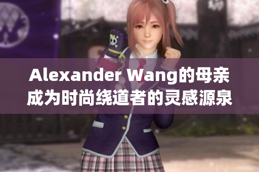 Alexander Wang的母亲成为时尚绕道者的灵感源泉