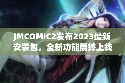 JMCOMIC2发布2023最新安装包，全新功能震撼上线