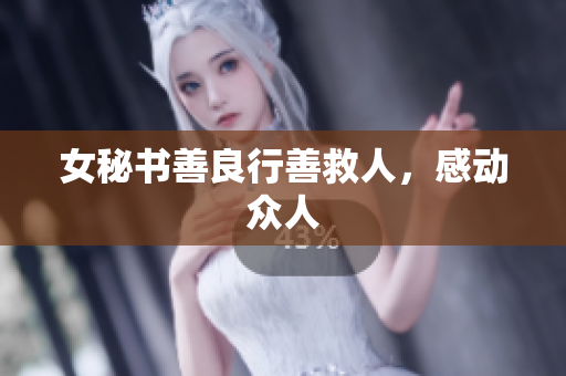 女秘书善良行善救人，感动众人