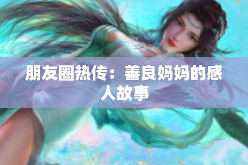 朋友圈热传：善良妈妈的感人故事