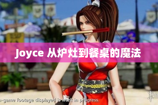 Joyce 从炉灶到餐桌的魔法