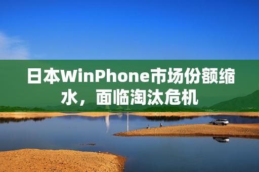 日本WinPhone市场份额缩水，面临淘汰危机