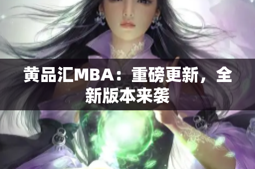 黄品汇MBA：重磅更新，全新版本来袭
