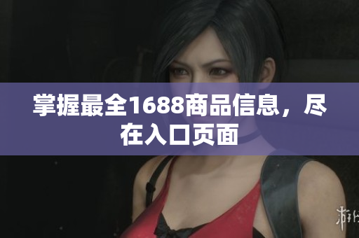 掌握最全1688商品信息，尽在入口页面