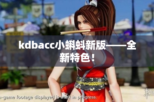 kdbacc小蝌蚪新版——全新特色！