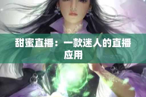 甜蜜直播：一款迷人的直播应用