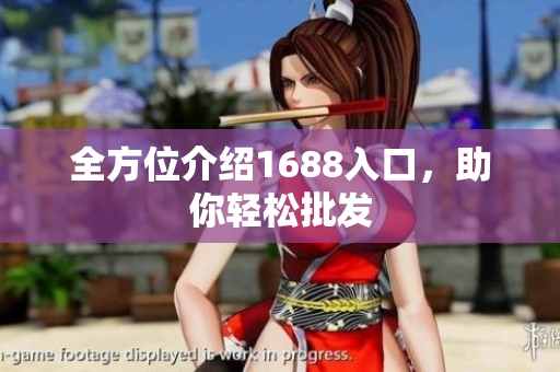 全方位介绍1688入口，助你轻松批发