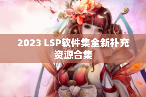 2023 LSP软件集全新补充资源合集