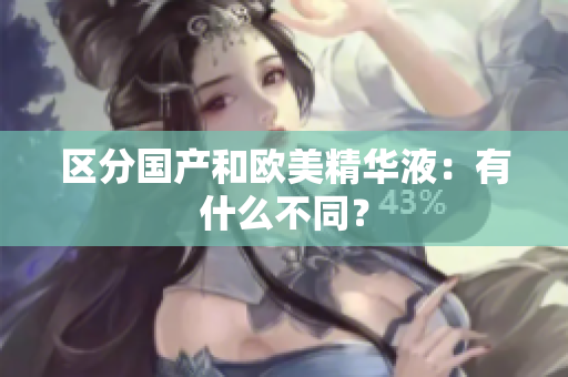 区分国产和欧美精华液：有什么不同？