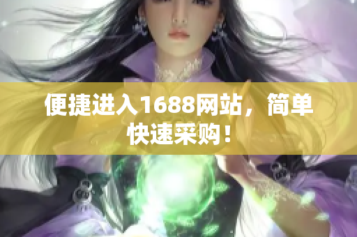 便捷进入1688网站，简单快速采购！