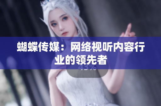 蝴蝶传媒：网络视听内容行业的领先者