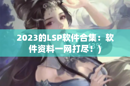 2023的LSP软件合集：软件资料一网打尽！)