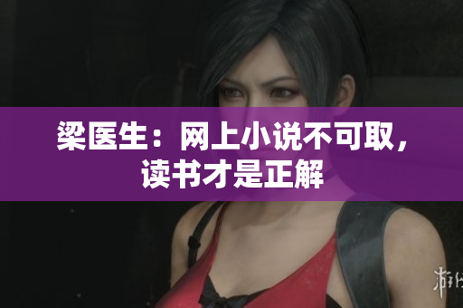 梁医生：网上小说不可取，读书才是正解