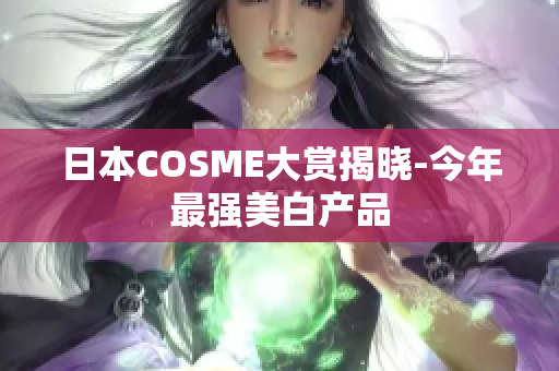 日本COSME大赏揭晓-今年最强美白产品