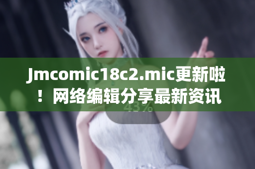 Jmcomic18c2.mic更新啦！网络编辑分享最新资讯