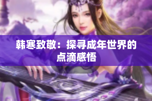 韩寒致敬：探寻成年世界的点滴感悟