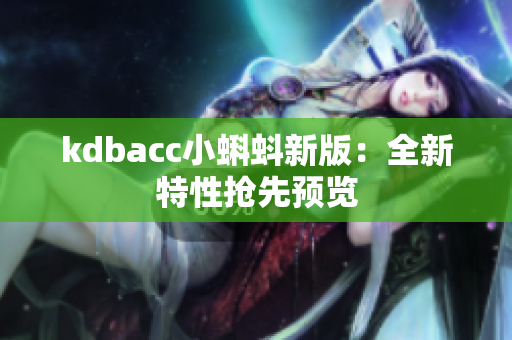 kdbacc小蝌蚪新版：全新特性抢先预览