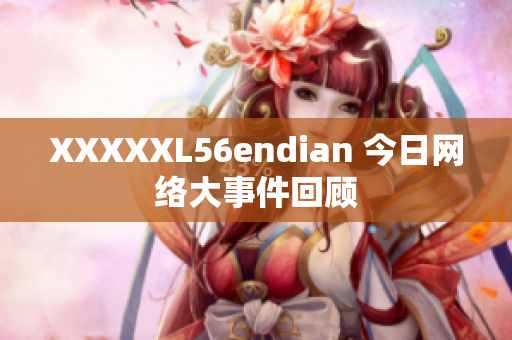 XXXXXL56endian 今日网络大事件回顾