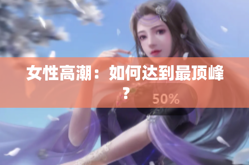 女性高潮：如何达到最顶峰？