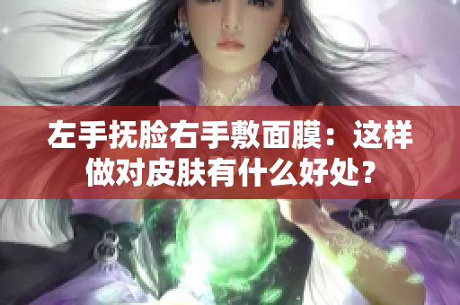 左手抚脸右手敷面膜：这样做对皮肤有什么好处？