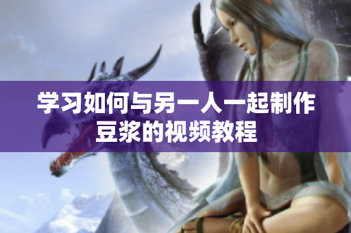 学习如何与另一人一起制作豆浆的视频教程