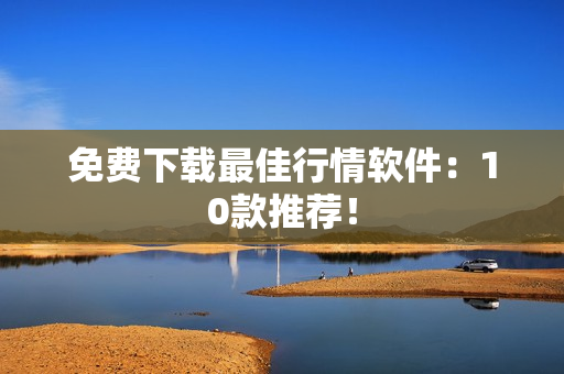 免费下载最佳行情软件：10款推荐！