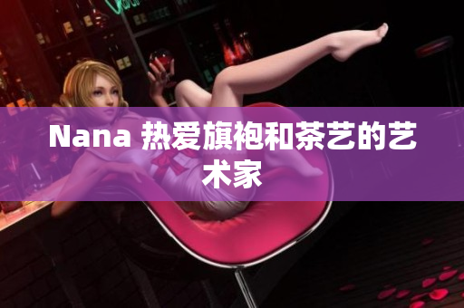 Nana 热爱旗袍和茶艺的艺术家