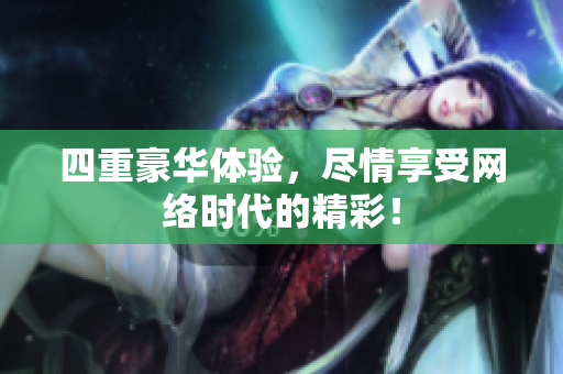 四重豪华体验，尽情享受网络时代的精彩！