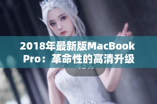 2018年最新版MacBook Pro：革命性的高清升级