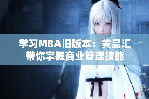学习MBA旧版本：黄品汇带你掌握商业管理技能