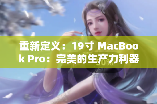 重新定义：19寸 MacBook Pro：完美的生产力利器