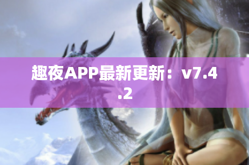 趣夜APP最新更新：v7.4.2
