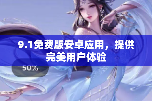 9.1免费版安卓应用，提供完美用户体验