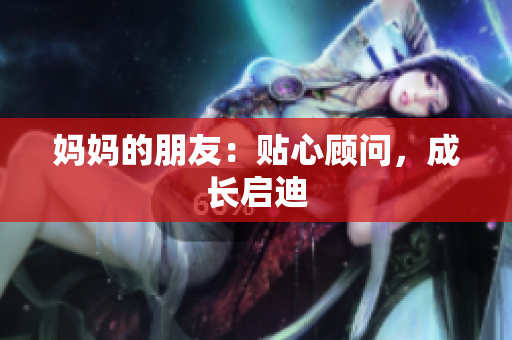 妈妈的朋友：贴心顾问，成长启迪