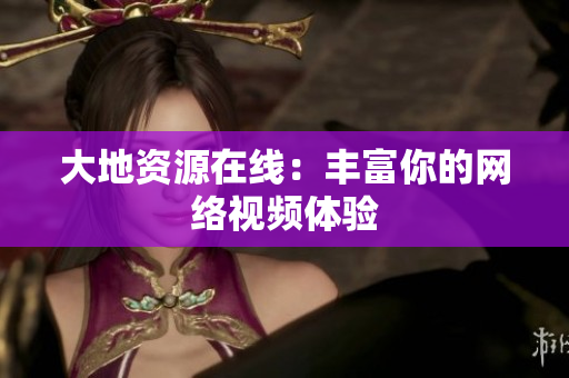大地资源在线：丰富你的网络视频体验