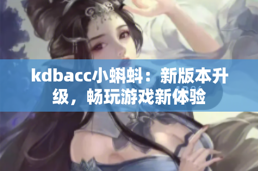 kdbacc小蝌蚪：新版本升级，畅玩游戏新体验