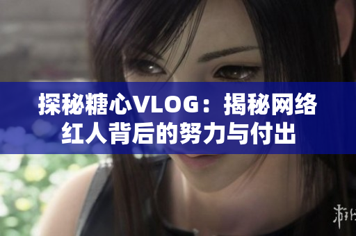 探秘糖心VLOG：揭秘网络红人背后的努力与付出