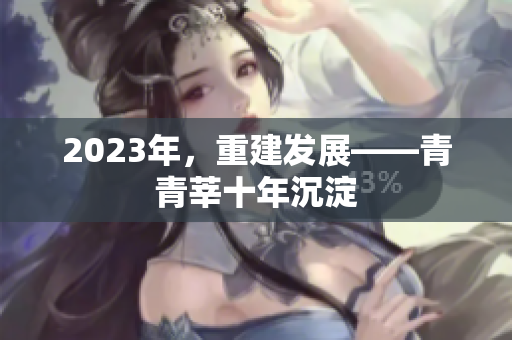 2023年，重建发展——青青莘十年沉淀