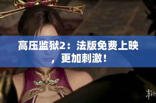 高压监狱2：法版免费上映，更加刺激！