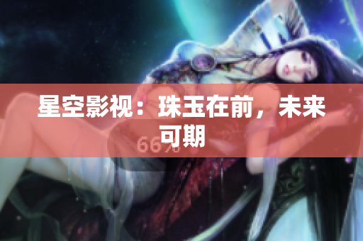 星空影视：珠玉在前，未来可期