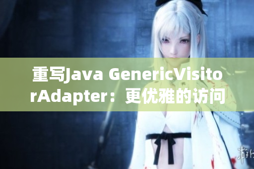 重写Java GenericVisitorAdapter：更优雅的访问者模式
