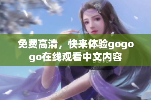 免费高清，快来体验gogogo在线观看中文内容