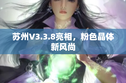 苏州V3.3.8亮相，粉色晶体新风尚