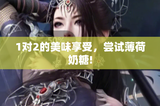 1对2的美味享受，尝试薄荷奶糖!