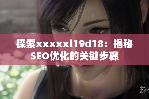 探索xxxxxl19d18：揭秘SEO优化的关键步骤