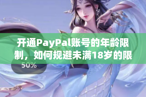 开通PayPal账号的年龄限制，如何规避未满18岁的限制