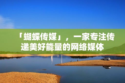 「蝴蝶传媒」，一家专注传递美好能量的网络媒体